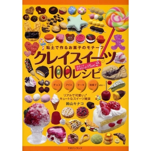 クレイスイーツ１００レシピ　粘土で作るお菓子のモチーフ　チョコ　アイス　ケーキ　和菓子ｅｔｃ…　リアルで可愛い！キュートなスイーツ雑