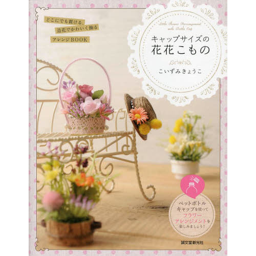 キャップサイズの花花こもの　どこにでも置ける、造花でかわいく飾るアレンジＢＯＯＫ