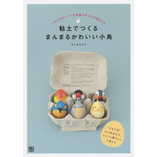 粘土でつくるまんまるかわいい小鳥　ころころキュートな手乗りサイズの鳥ちゃん　“たまご形”から生まれる、コロンと愛らしい小鳥たち