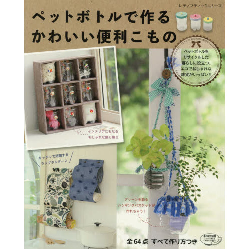 ペットボトルで作るかわいい便利こもの　暮らしに役立つ、エコでおしゃれなリサイクル雑貨