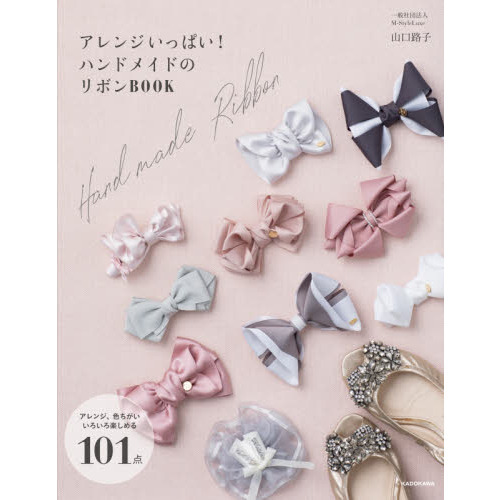 アレンジいっぱい！ハンドメイドのリボンＢＯＯＫ　アレンジ、色ちがいいろいろ楽しめる１０１点