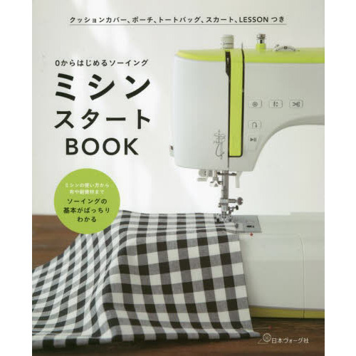 ミシンスタートＢＯＯＫ　０からはじめるソーイング　ミシンの使い方から布や副資材までソーイングの基本がばっちりわかる