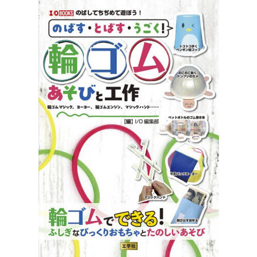 のばす・とばす・うごく！輪ゴムあそびと工作　輪ゴムマジック、ヨーヨー、輪ゴムエンジン、マジックハンド……