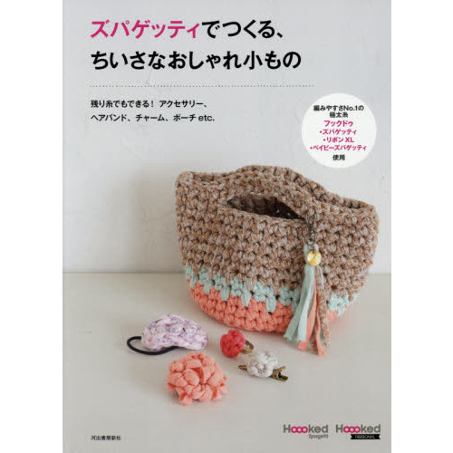 ズパゲッティでつくる、ちいさなおしゃれ小もの　残り糸でもできる！アクセサリー、ヘアバンド、チャーム、ポーチｅｔｃ．