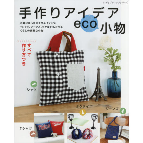 手作りアイデアｅｃｏ小物　ネクタイ、Ｔシャツ、Ｙシャツ、ジーンズ、タオルｅｔｃ．で作るくらしの素敵な小物　すべて作り方つき