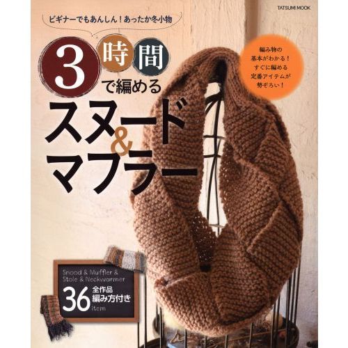 ３時間で編めるスヌード＆マフラー　ビギナーでもあんしん！あったか冬小物　全３６作品編み方付き