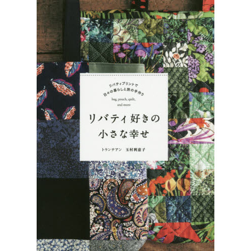 リバティ好きの小さな幸せ　リバティプリントで日々の暮らしと旅の手作り　ｂａｇ，ｐｏｕｃｈ，ｑｕｉｌｔ，ａｎｄ　ｍｏｒｅ