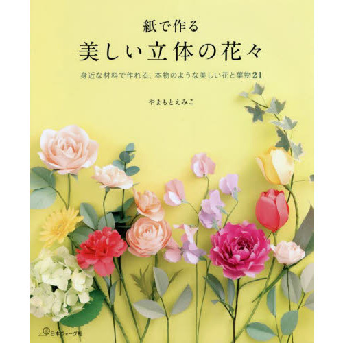 紙で作る美しい立体の花々　身近な材料で作れる、本物のような美しい花と葉物２１