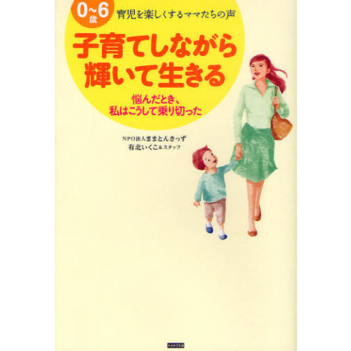 子育てしながら輝いて生きる　０?６歳育児を楽しくするママたちの声　悩んだとき、私はこうして乗り切った