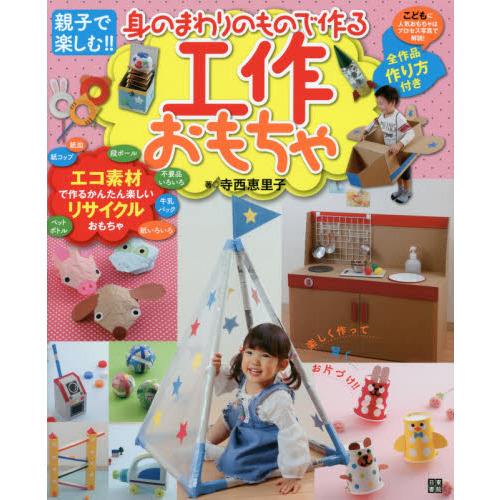 身のまわりのもので作る工作おもちゃ　親子で楽しむ！！　エコ素材で作るかんたん楽しいリサイクルおもちゃ！
