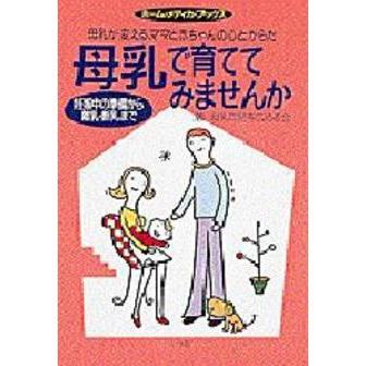 母乳で育ててみませんか　妊娠中の準備から離乳・断乳まで　母乳が変える、ママと赤ちゃんの心とからだ