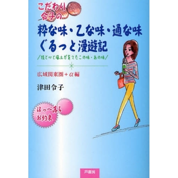 こだわり令子の粋な味・乙な味・通な味ぐるっと漫遊記　技と心と風土が育てたこの味・あの味　広域関東圏＋α編