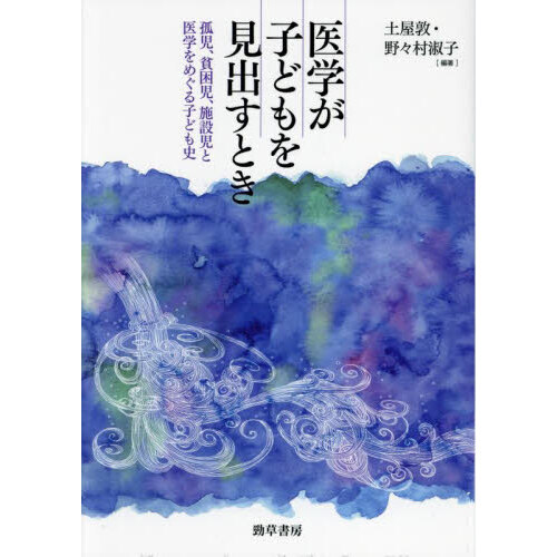 医学が子どもを見出すとき　孤児、貧困児、施設児と医学をめぐる子ども史