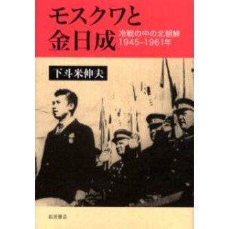 モスクワと金日成　冷戦の中の北朝鮮１９４５－１９６１年