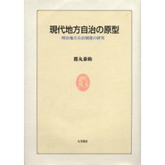 現代地方自治の原型　明治地方自治制度の研究
