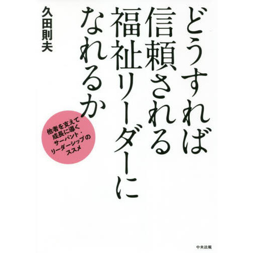 どうすれば信頼される福祉リーダーになれるか　他者を支えて成長に導くサーバント・リーダーシップのススメ
