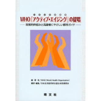 ＷＨＯ「アクティブ・エイジング」の提唱　政策的枠組みと高齢者にやさしい都市ガイド