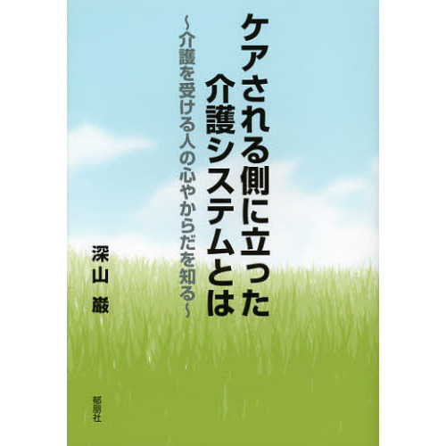 ケアされる側に立った介護システムとは　介護を受ける人の心やからだを知る
