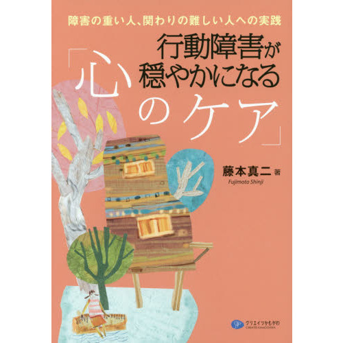 行動障害が穏やかになる「心のケア」　障害の重い人、関わりの難しい人への実践