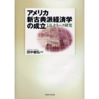アメリカ新古典派経済学の成立　Ｊ．Ｂ．クラーク研究