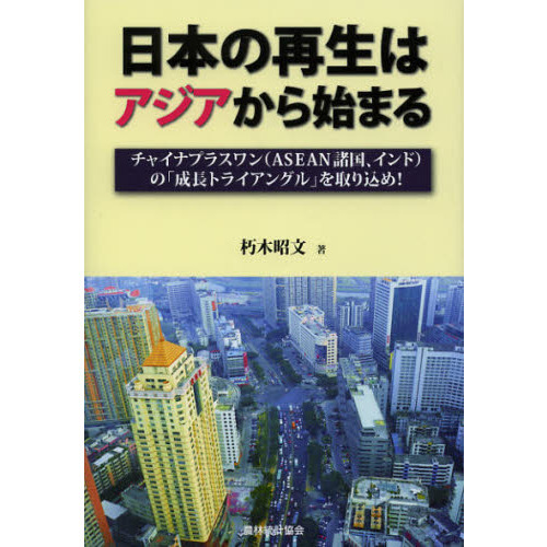 日本の再生はアジアから始まる　チャイナプラスワン〈ＡＳＥＡＮ諸国、インド〉の「成長トライアングル」を取り込め！