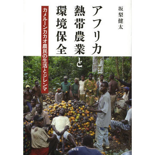 アフリカ熱帯農業と環境保全　カメルーンカカオ農民の生活とジレンマ