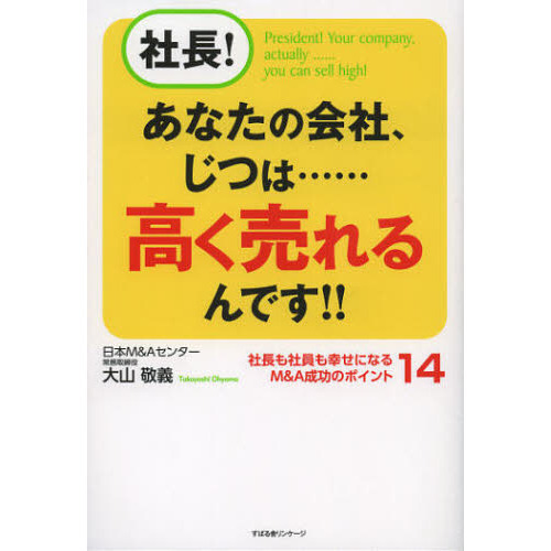 社長！あなたの会社、じつは……高く売れるんです！！　社長も社員も幸せになるＭ＆Ａ成功のポイント１４