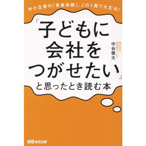 「子どもに会社をつがせたい」と思ったとき読む本　中小企業の「事業承継」、この１冊で大丈夫！