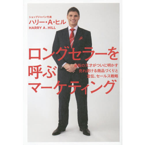 ロングセラーを呼ぶマーケティング　通販の天才がついに明かす売れ続ける商品づくりと宣伝、セールス戦略