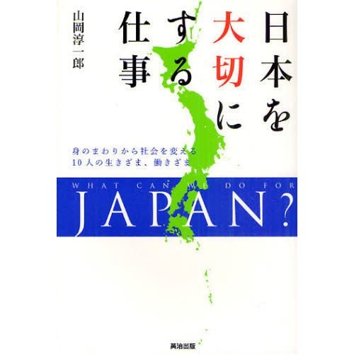 日本を大切にする仕事　身のまわりから社会を変える１０人の生きざま、働きざま　ＷＨＡＴ　ＣＡＮ　ＷＥ　ＤＯ　ＦＯＲ　ＪＡＰＡＮ？