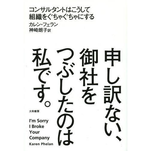 申し訳ない、御社をつぶしたのは私です。　コンサルタントはこうして組織をぐちゃぐちゃにする