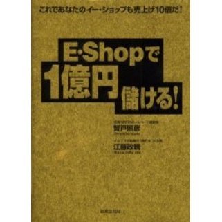 Ｅ・Ｓｈｏｐで１億円儲ける！　これであなたのイー・ショップも売上げ１０倍だ！