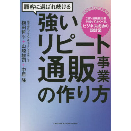 顧客に選ばれ続ける強いリピート通販事業の作り方　「ＣＰＯ×ＬＴＶ」で成長するＤ２Ｃ・通販担当者が知っておくべき、ビジネス成功の設計図