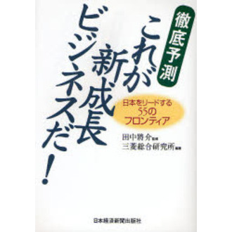 徹底予測これが新成長ビジネスだ！　日本をリードする５５のフロンティア