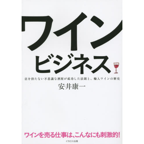 ワインビジネス　店を持たない不思議な酒屋が成功した法則と、輸入ワインの歴史　ワインを売る仕事は、こんなにも刺激的！