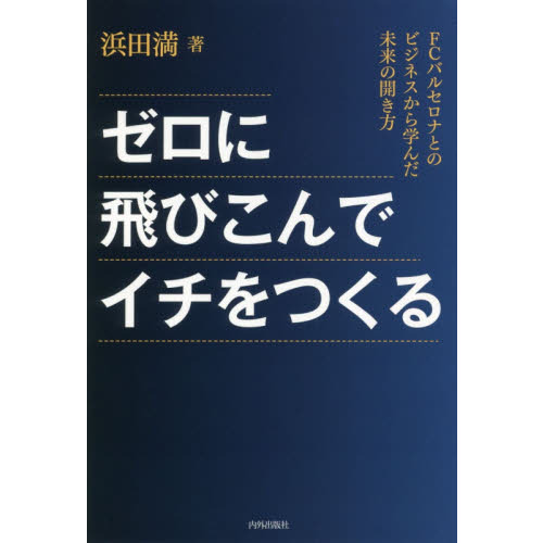ゼロに飛びこんでイチをつくる　ＦＣバルセロナとのビジネスから学んだ未来の開き方