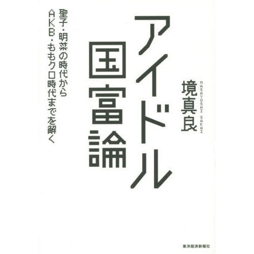 アイドル国富論: 聖子・明菜の時代からAKB・ももクロ時代までを解く