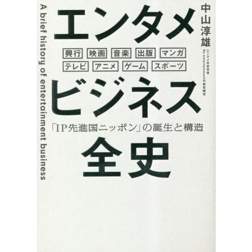 エンタメビジネス全史　「ＩＰ先進国ニッポン」の誕生と構造　興行　映画　音楽　出版　マンガ　テレビ　アニメ　ゲーム　スポーツ