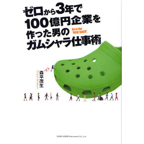 ゼロから３年で１００億円企業を作った男のガムシャラ仕事術　Ｈｅ　ｉｓ　ｔｈｅ　“ＲＩＳＫ　ＴＡＫＥＲ”．