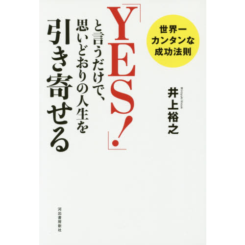 「ＹＥＳ！」と言うだけで、思いどおりの人生を引き寄せる　世界一カンタンな成功法則