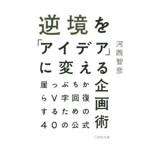 逆境を「アイデア」に変える企画術 ~崖っぷちからV字回復するための40の公式~