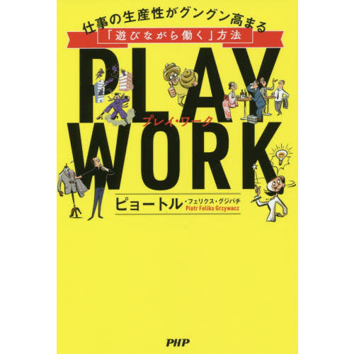 PLAY WORK プレイ・ワーク 仕事の生産性がグングン高まる「遊びながら働く」方法