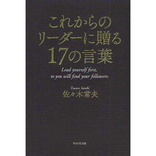 これからのリーダーに贈る１７の言葉　Ｌｅａｄ　ｙｏｕｒｓｅｌｆ　ｆｉｒｓｔ，ｓｏ　ｙｏｕ　ｗｉｌｌ　ｆｉｎｄ　ｙｏｕｒ　ｆｏｌｌｏｗ