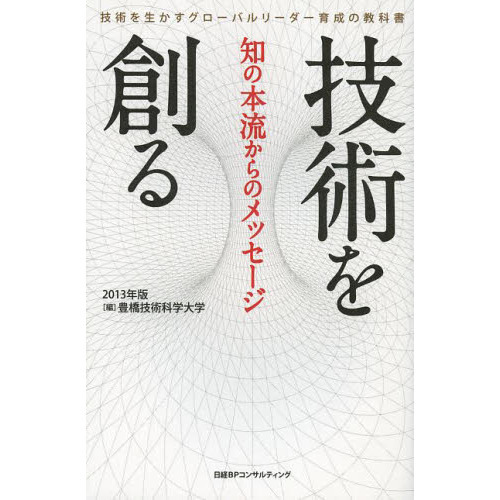 技術を創る　知の本流からのメッセージ　２０１３年版　技術を生かすグローバルリーダー育成の教科書