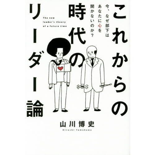これからの時代のリーダー論　今、なぜ部下はあなたに心を開かないのか？