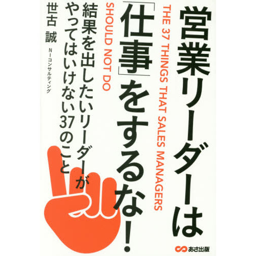 営業リーダーは「仕事」をするな！　結果を出したいリーダーがやってはいけない３７のこと
