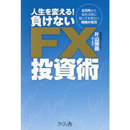 人生を変える！負けないＦＸ投資術　５万円から始める前に知っておきたい相場の見方
