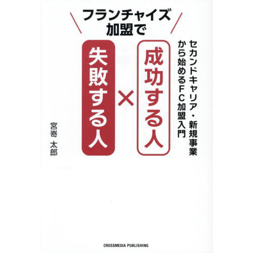 フランチャイズ加盟で成功する人×失敗する人　セカンドキャリア・新規事業から始めるＦＣ加盟入門
