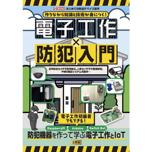 作りながら知識と技術が身につく！電子工作×防犯入門　自作防犯カメラで異常検出、人感センサで不審者検知、戸締り確認システムの製作…