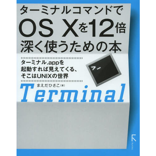 ターミナルコマンドでＯＳ１０を１２倍深く使うための本　ターミナル．ａｐｐを起動すれば見えてくる、そこはＵＮＩＸの世界